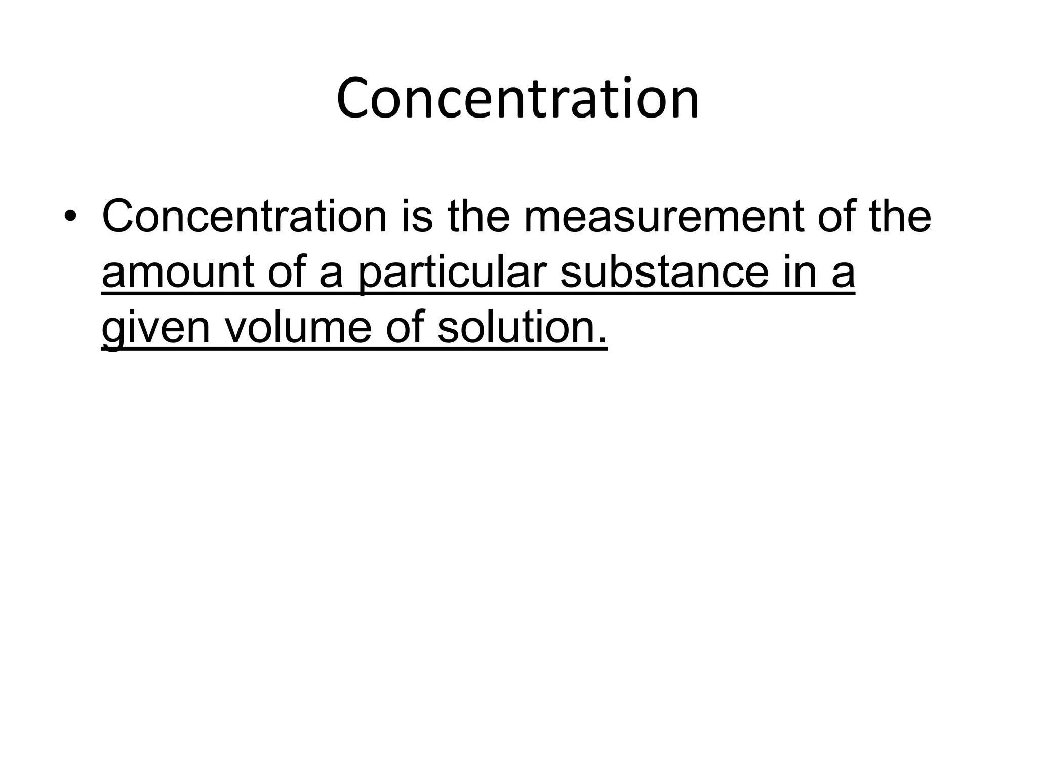 Concentration
• Concentration is the measurement of the
amount of a particular substance in a
given volume of solution.
 