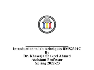 Introduction to lab techniques BMS2301C
By
Dr. Khawaja Shakeel Ahmed
Assistant Professor
Spring 2022-23
 