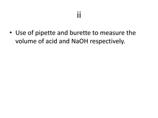 iiUse of pipette and burette to measure the volume of acid and NaOH respectively.