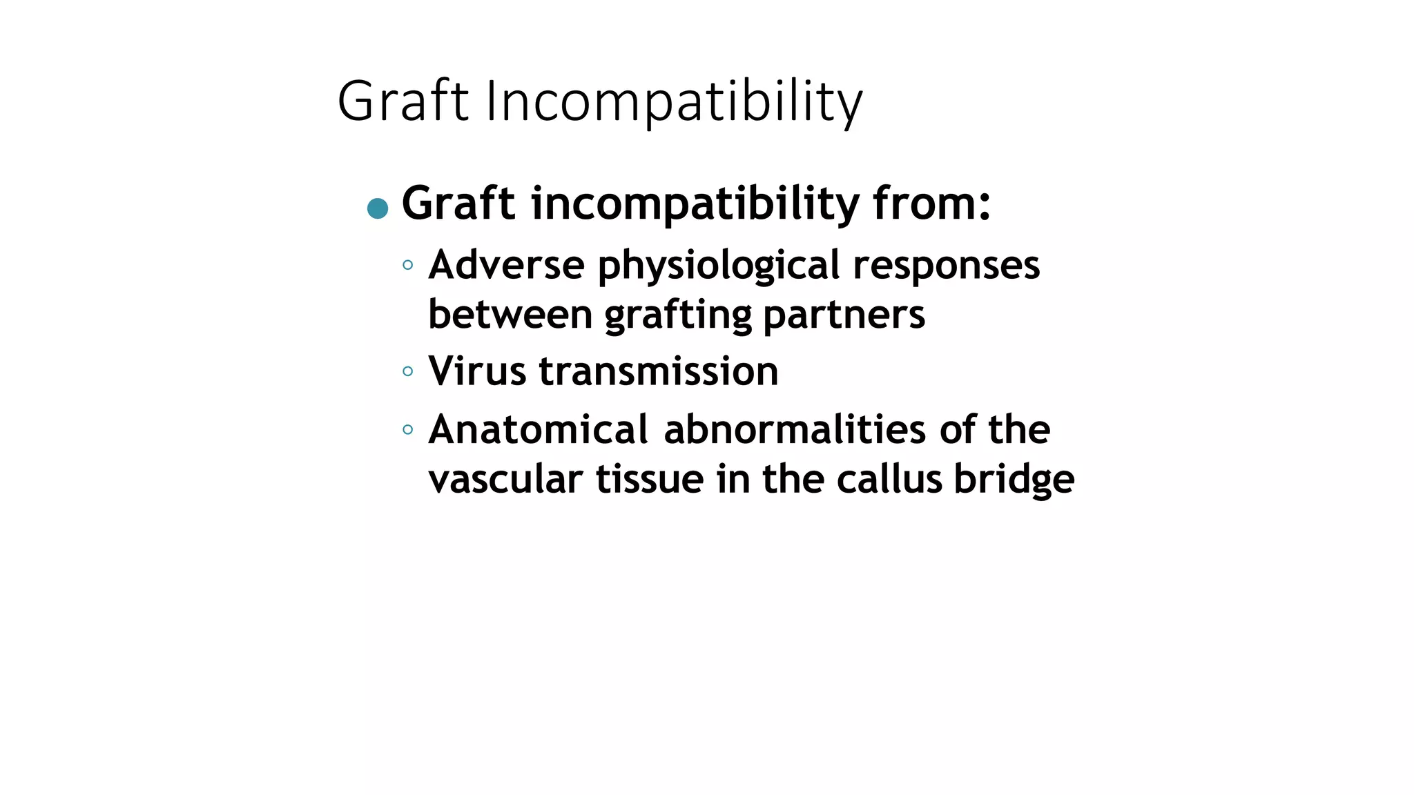Graft Incompatibility
● Graft incompatibility from:
◦ Adverse physiological responses
between grafting partners
◦ Virus transmission
◦ Anatomical abnormalities of the
vascular tissue in the callus bridge
 