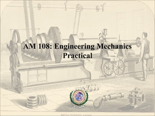 AM 108: Engineering Mechanics
Practical
 