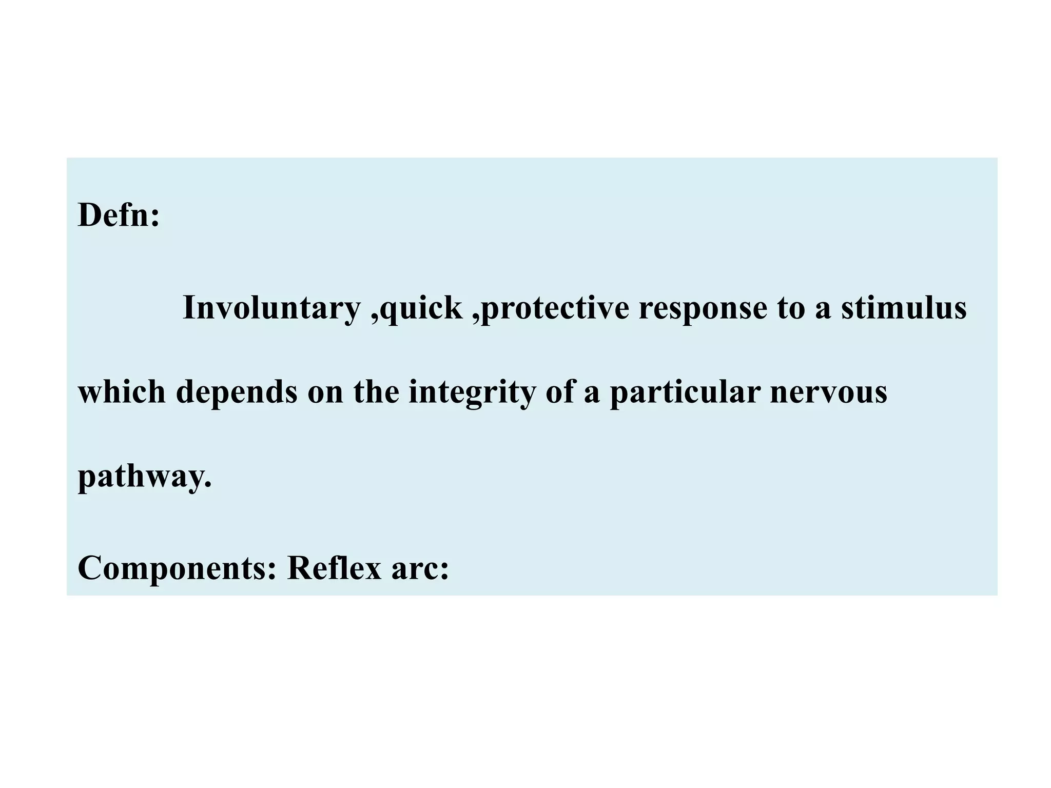 Defn:
Involuntary ,quick ,protective response to a stimulus
which depends on the integrity of a particular nervous
pathway.
Components: Reflex arc:
 