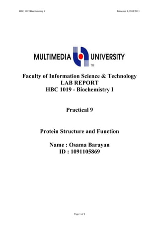 HBC 1019 Biochemistry 1 Trimester 1, 2012/2013
Faculty of Information Science & Technology
LAB REPORT
HBC 1019 - Biochemistry I
Practical 9
Protein Structure and Function
Name : Osama Barayan
ID : 1091105869
Page 1 of 8
 
