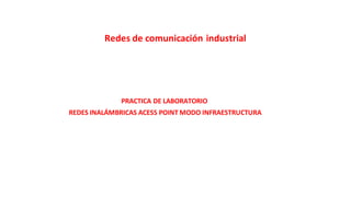Redes de comunicación industrial
PRACTICA DE LABORATORIO
REDES INALÁMBRICAS ACESS POINT MODO INFRAESTRUCTURA
 