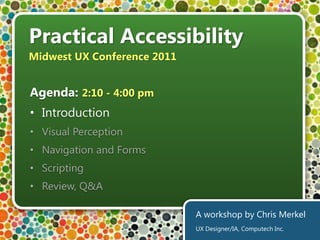 Practical Accessibility Midwest UX Conference 2011 Agenda: 2:10 - 4:00 pm ,[object Object]