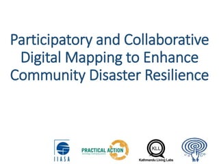 Participatory and Collaborative
Digital Mapping to Enhance
Community Disaster Resilience
 