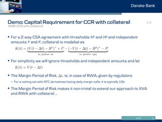 www.danskemarkets.comAAD
Danske Bank
Demo: Capital Requirement for CCR with collateral
• For a 2-way CSA agreement with th...