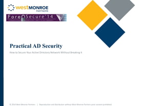 © 2014 West Monroe Partners | Reproduction and distribution without West Monroe Partners prior consent prohibited
Practical AD Security
How to Secure Your Active Directory Network Without Breaking It
 