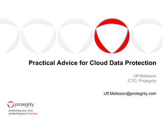 Practical Advice for Cloud Data Protection
Ulf Mattsson
CTO, Protegrity
Ulf.Mattsson@protegrity.com
 