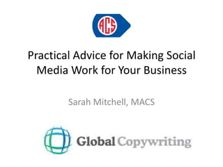 Practical Advice for Making Social Media Work for Your Business Sarah Mitchell, MACS 