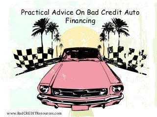 Practical Advice On Bad Credit Auto
Financing
www.BadCREDITResources.com
 
