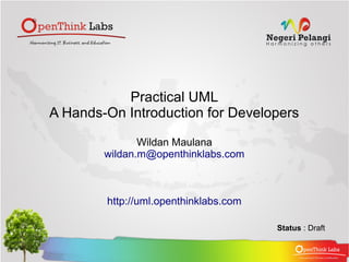Practical UML
A Hands-On Introduction for Developers

               Wildan Maulana
        wildan.m@openthinklabs.com



        http://uml.openthinklabs.com

                                       Status : Draft
 