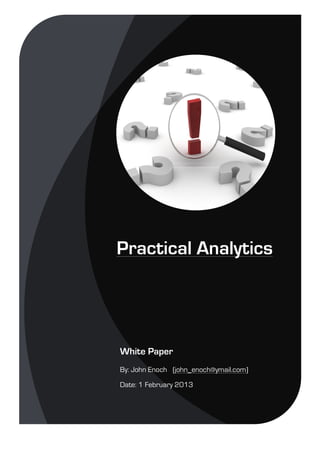 Practical Analytics
White Paper
By: John Enoch (john_enoch@ymail.com)
Date: 1 February 2013
 
