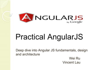 Practical AngularJS
Deep dive into Angular JS fundamentals, design
and architecture
Wei Ru
Vincent Lau
 