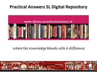 Practical Answers SL Digital Repository 
Where the Knowledge blends with a difference 
 