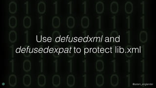 @adam_englander
Use defusedxml and
defusedexpat to protect lib.xml
 