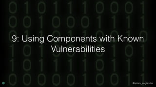 @adam_englander
9: Using Components with Known
Vulnerabilities
 