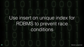 @adam_englander
Use insert on unique index for
RDBMS to prevent race
conditions
 