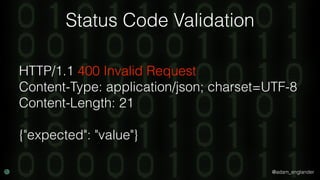@adam_englander
Status Code Validation
HTTP/1.1 400 Invalid Request
Content-Type: application/json; charset=UTF-8
Content-...