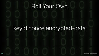 @adam_englander
Roll Your Own
keyid|nonce|encrypted-data
 