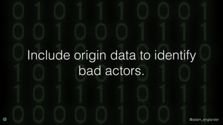 @adam_englander
Include origin data to identify
bad actors.
 