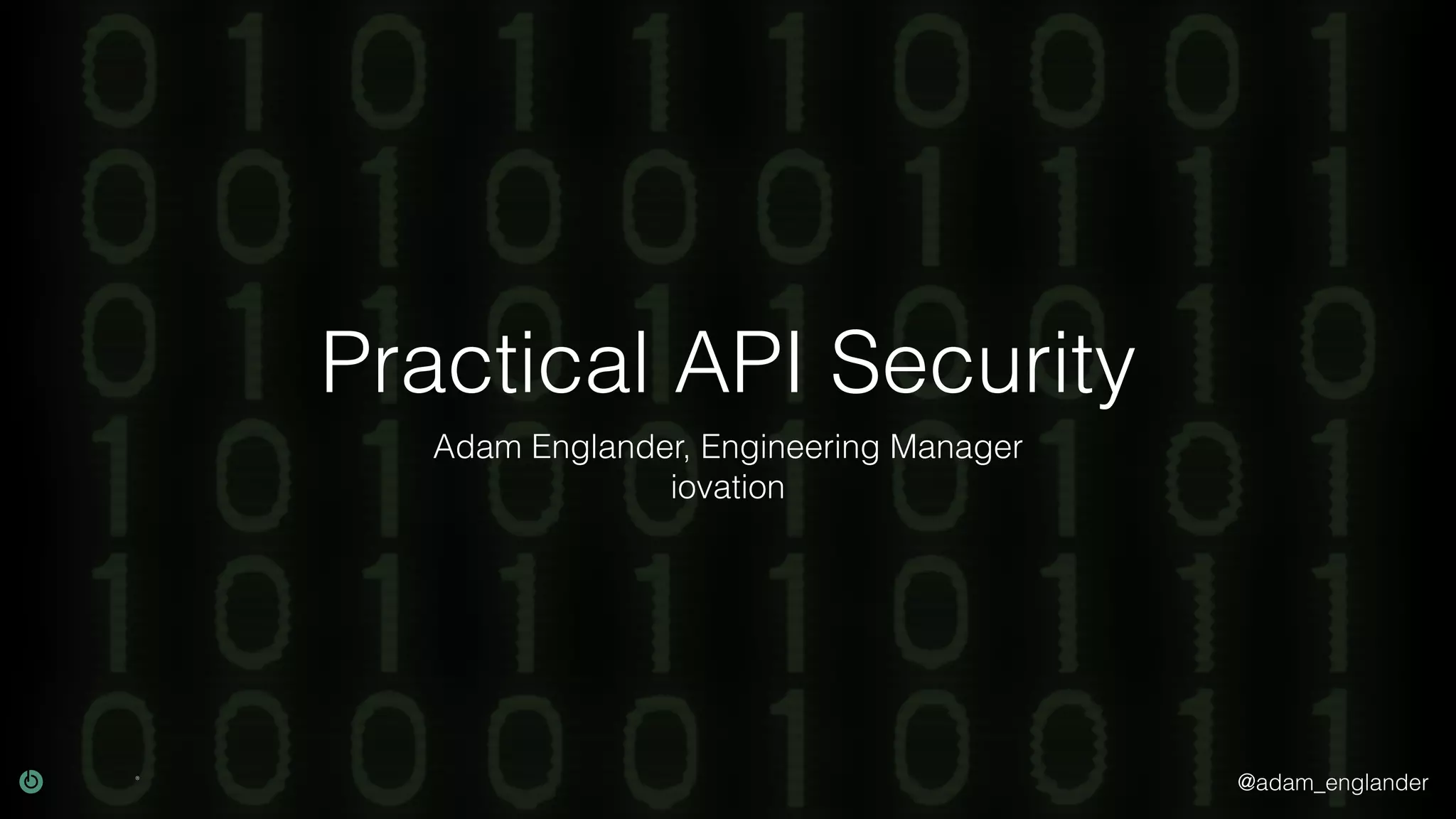 @adam_englander Practical API Security Adam Englander, Engineering Manager iovation 