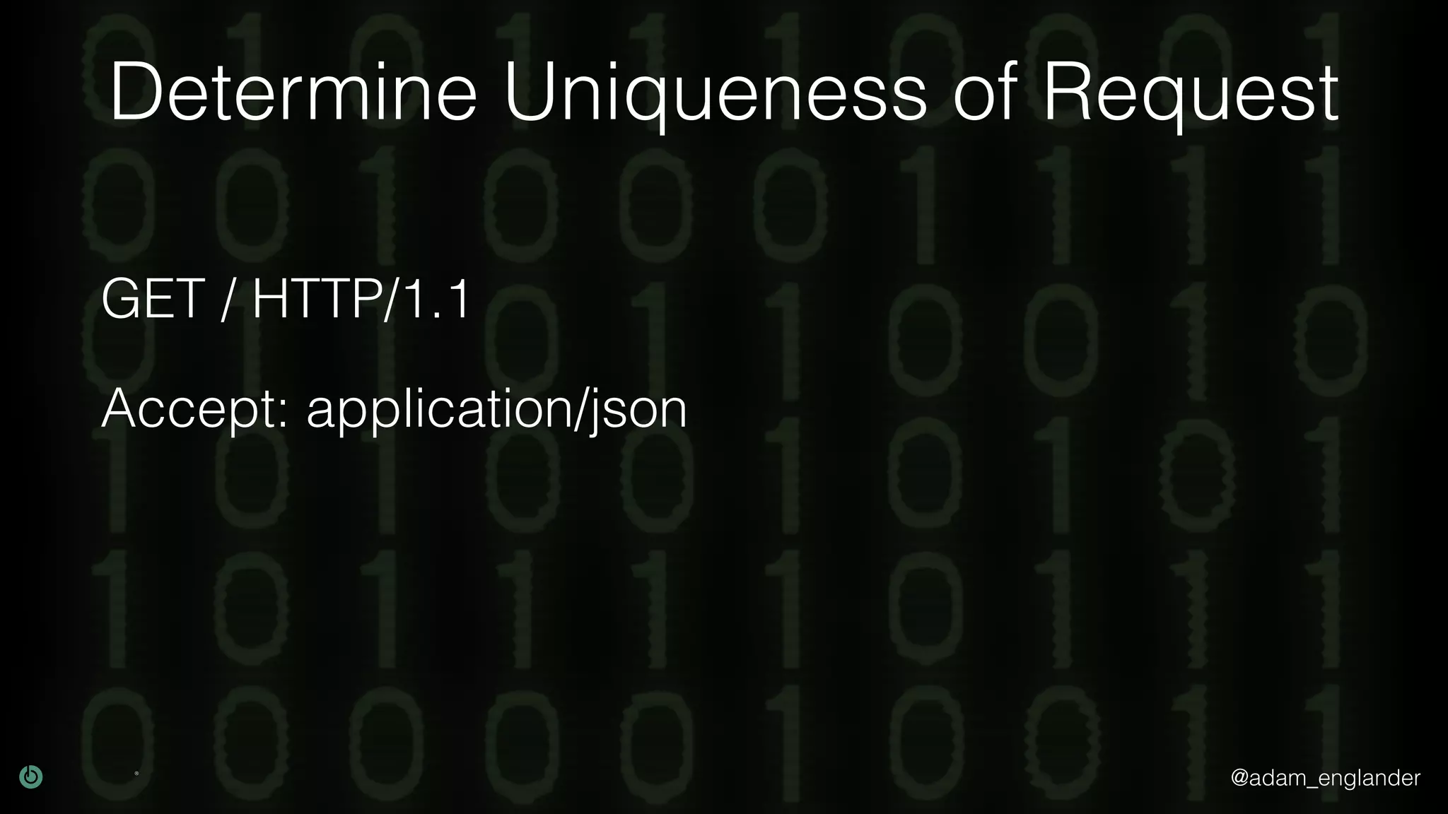 @adam_englander Determine Uniqueness of Request GET / HTTP/1.1 Accept: application/json 