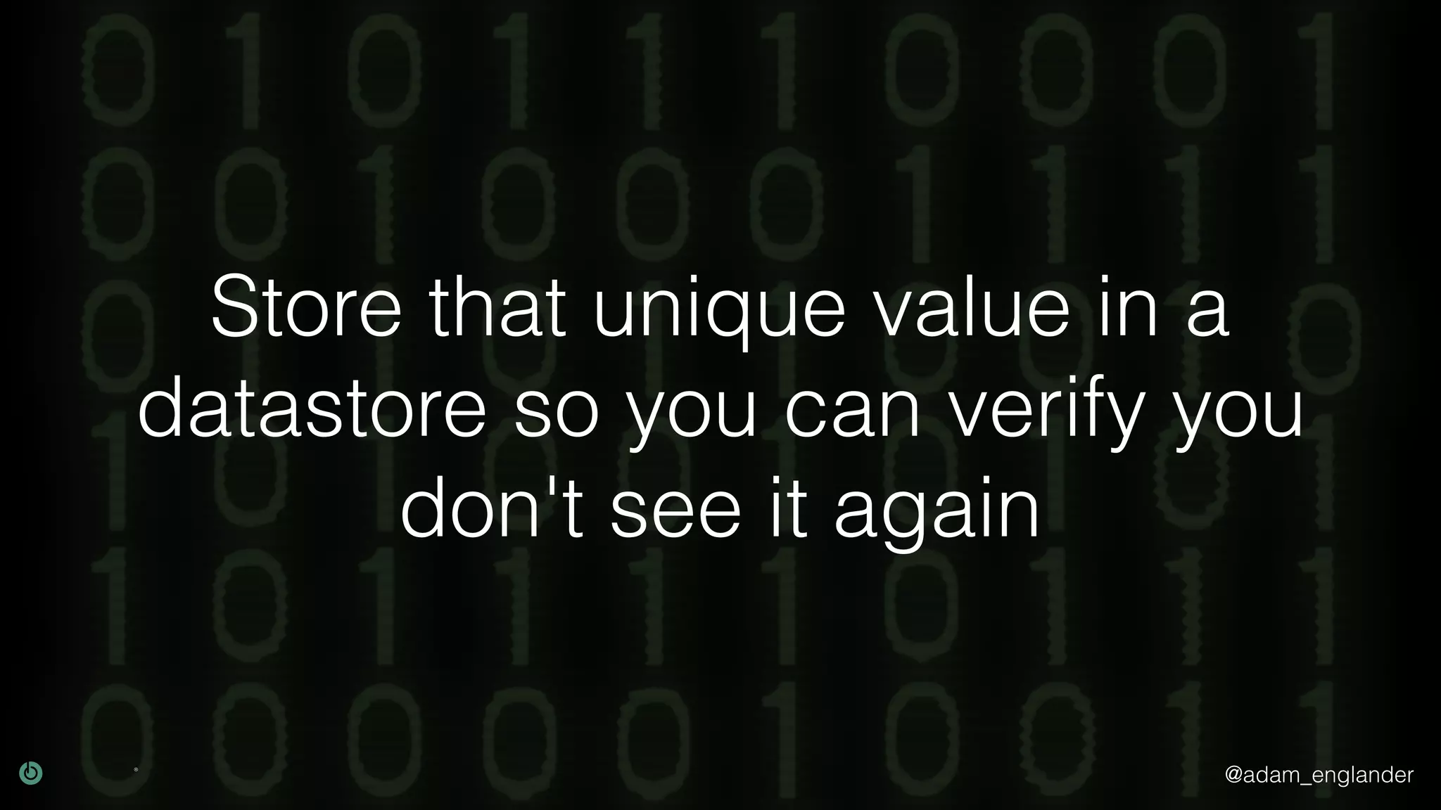 @adam_englander Store that unique value in a datastore so you can verify you don't see it again 