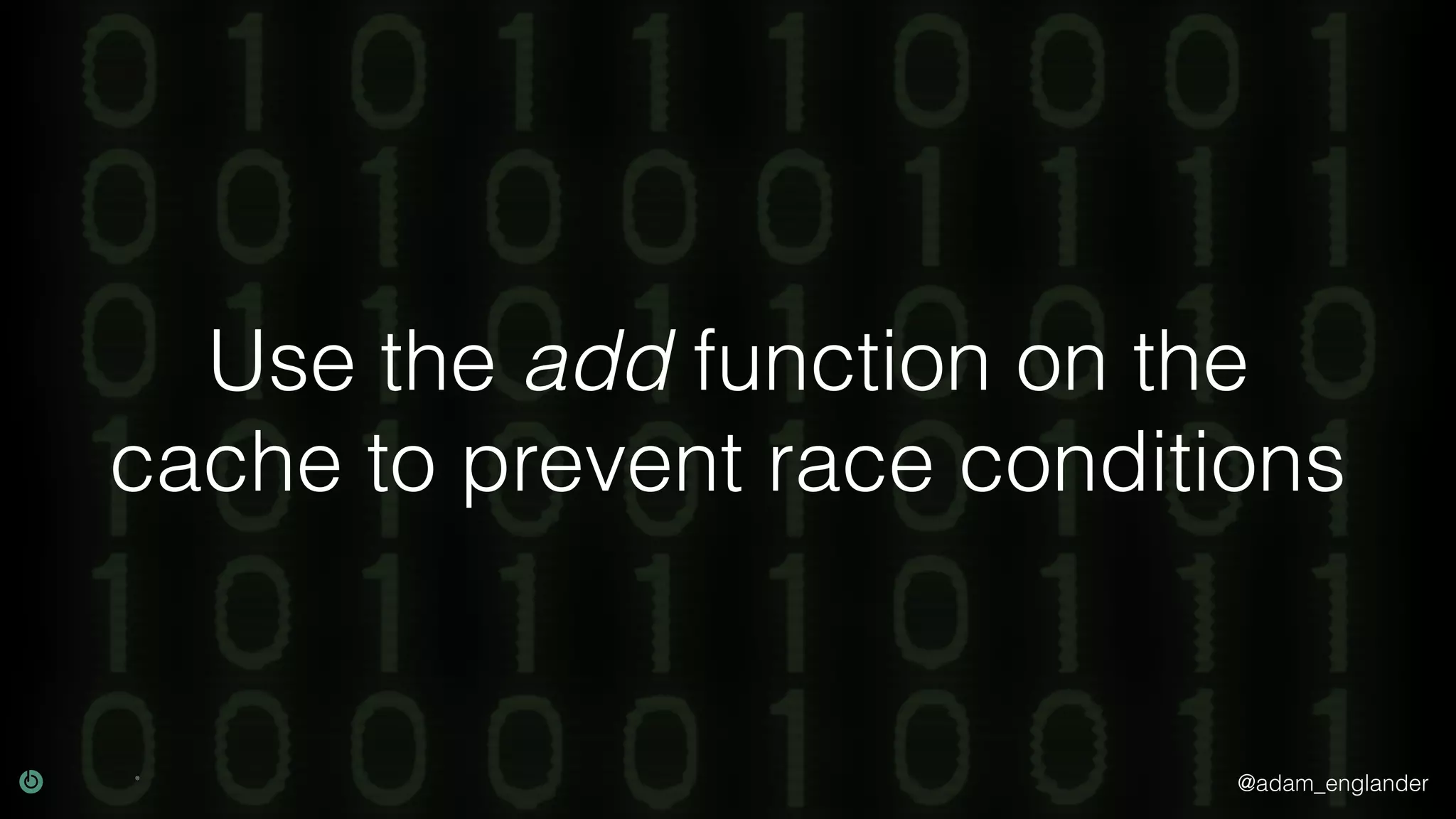 @adam_englander Use the add function on the cache to prevent race conditions 