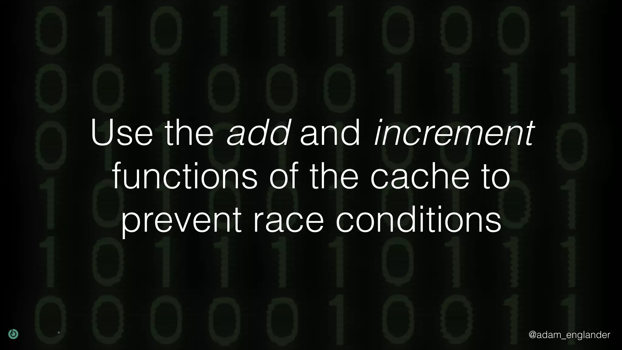 @adam_englander Use the add and increment functions of the cache to prevent race conditions 