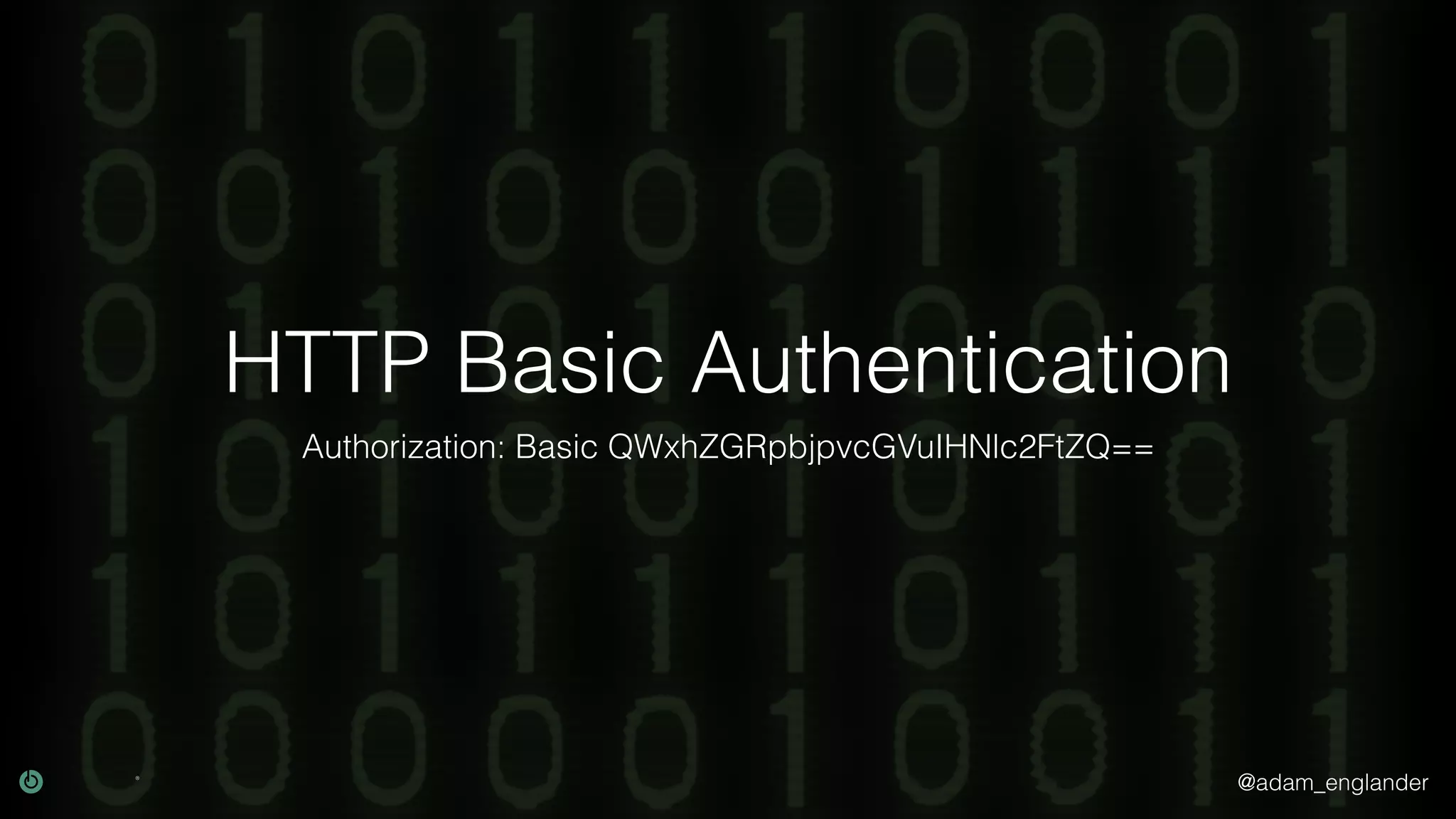 @adam_englander HTTP Basic Authentication Authorization: Basic QWxhZGRpbjpvcGVuIHNlc2FtZQ== 