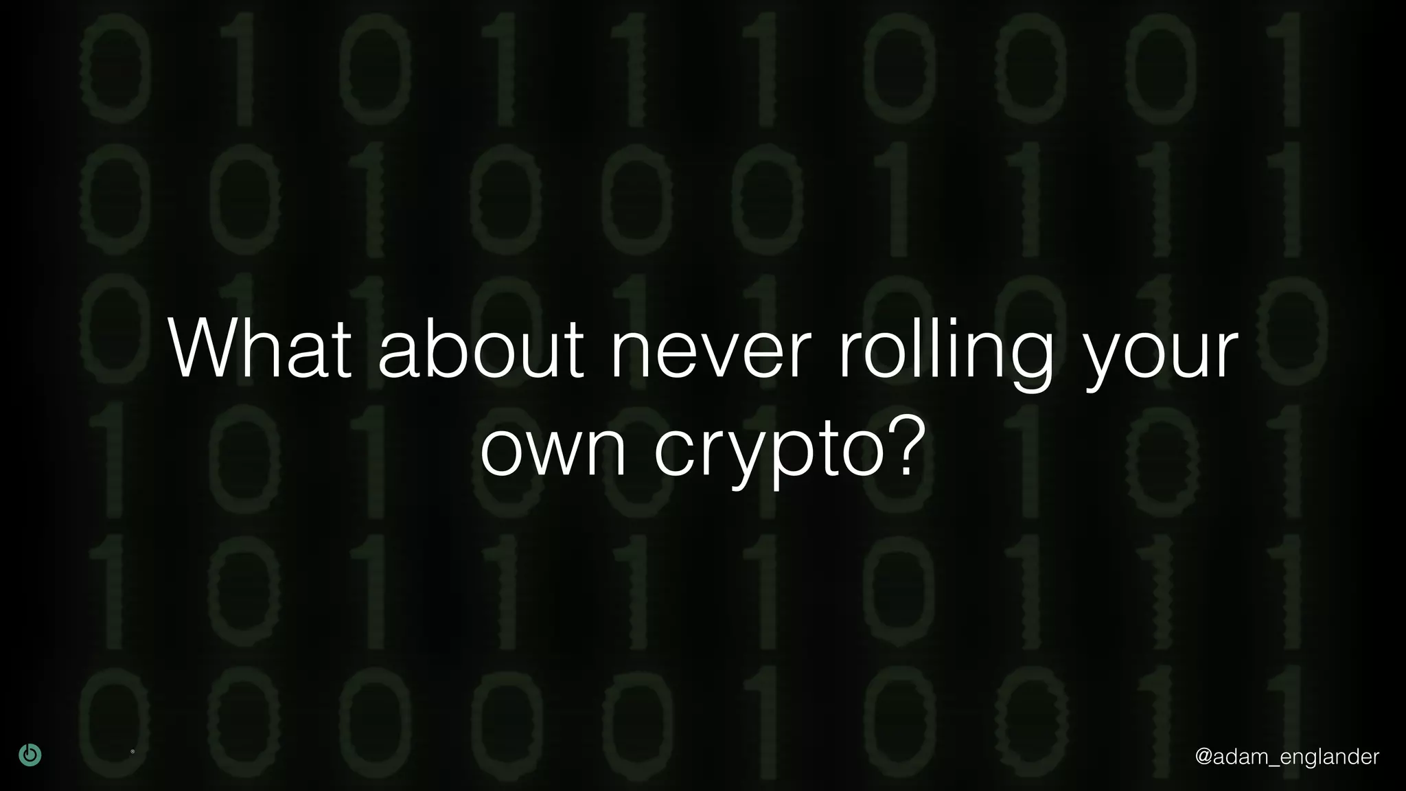 @adam_englander What about never rolling your own crypto? 
