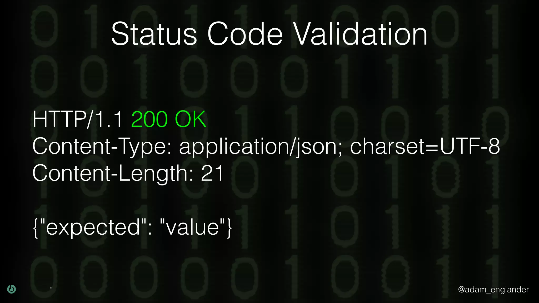 @adam_englander Status Code Validation HTTP/1.1 200 OK Content-Type: application/json; charset=UTF-8 Content-Length: 21 {"expected": "value"} 