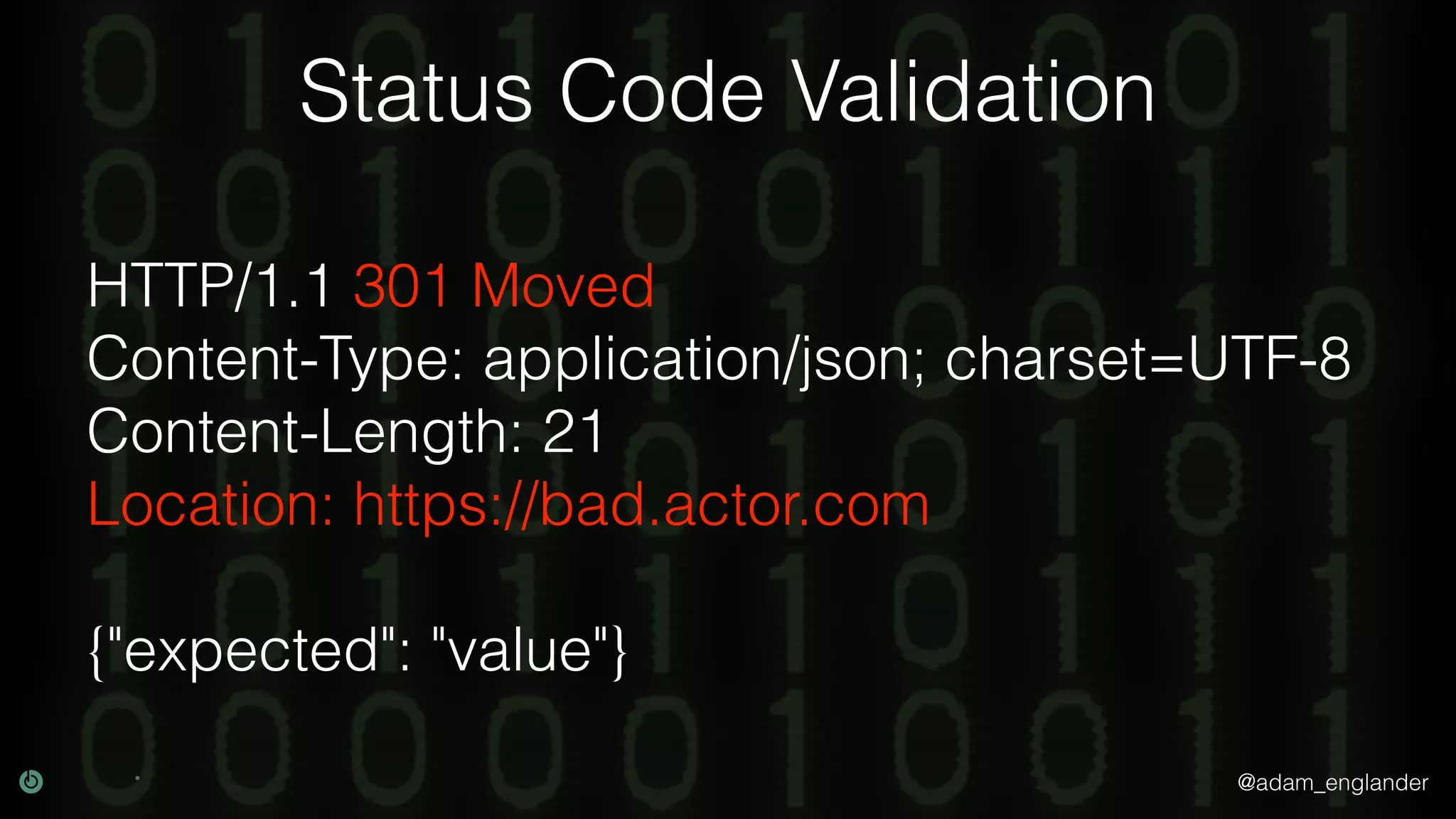 @adam_englander Status Code Validation HTTP/1.1 301 Moved Content-Type: application/json; charset=UTF-8 Content-Length: 21 Location: https://bad.actor.com {"expected": "value"} 