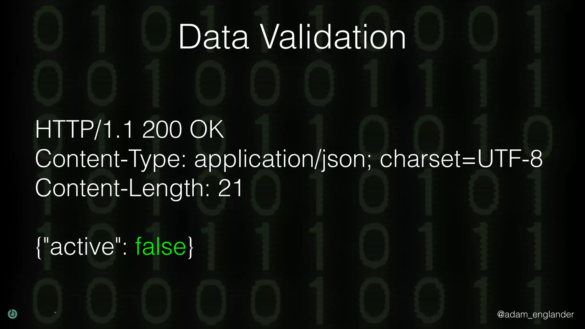 @adam_englander Data Validation HTTP/1.1 200 OK Content-Type: application/json; charset=UTF-8 Content-Length: 21 {"active": false} 