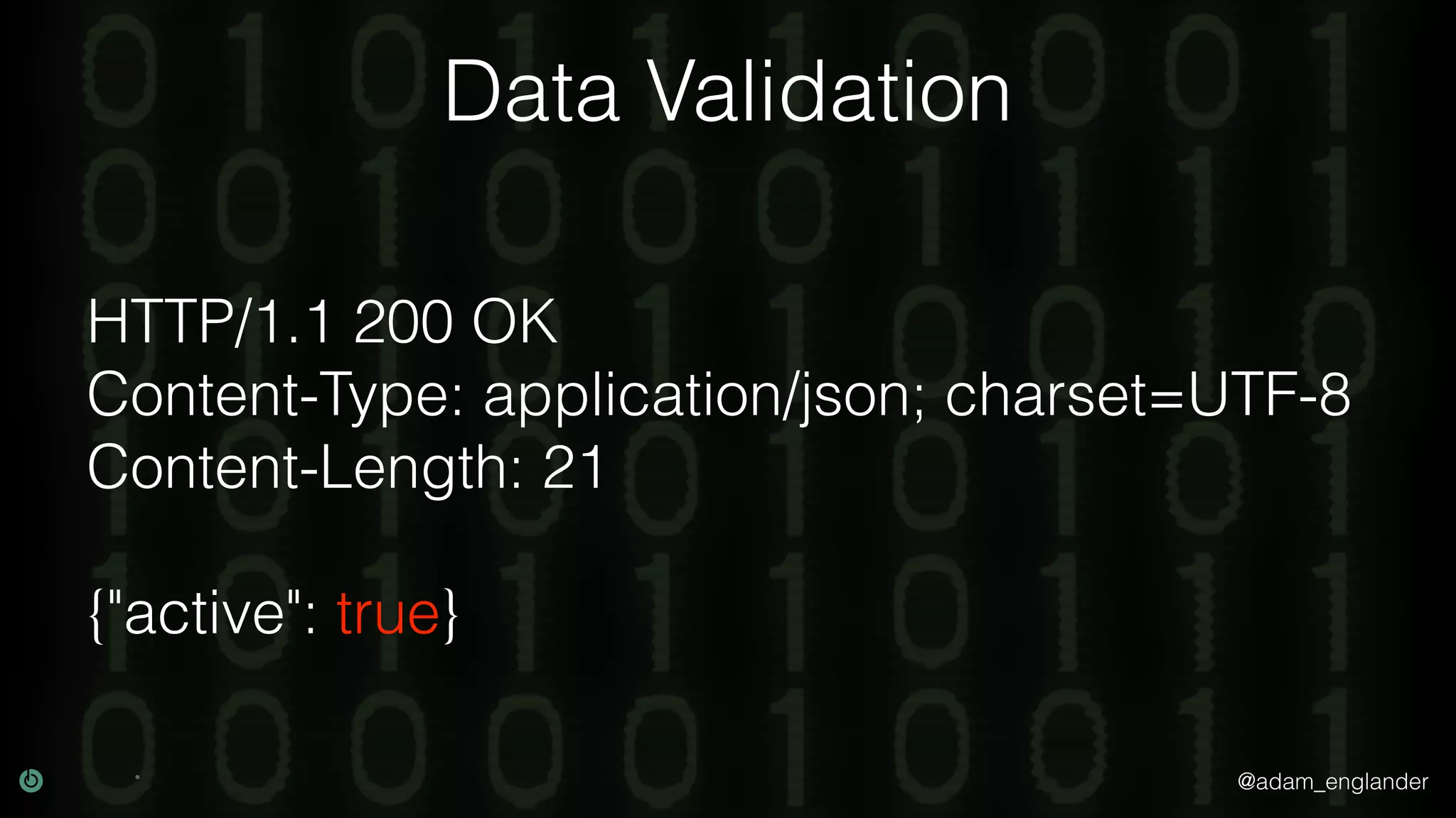 @adam_englander Data Validation HTTP/1.1 200 OK Content-Type: application/json; charset=UTF-8 Content-Length: 21 {"active": true} 