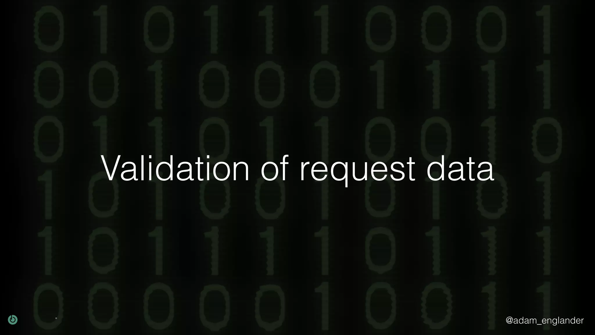 @adam_englander Validation of request data 