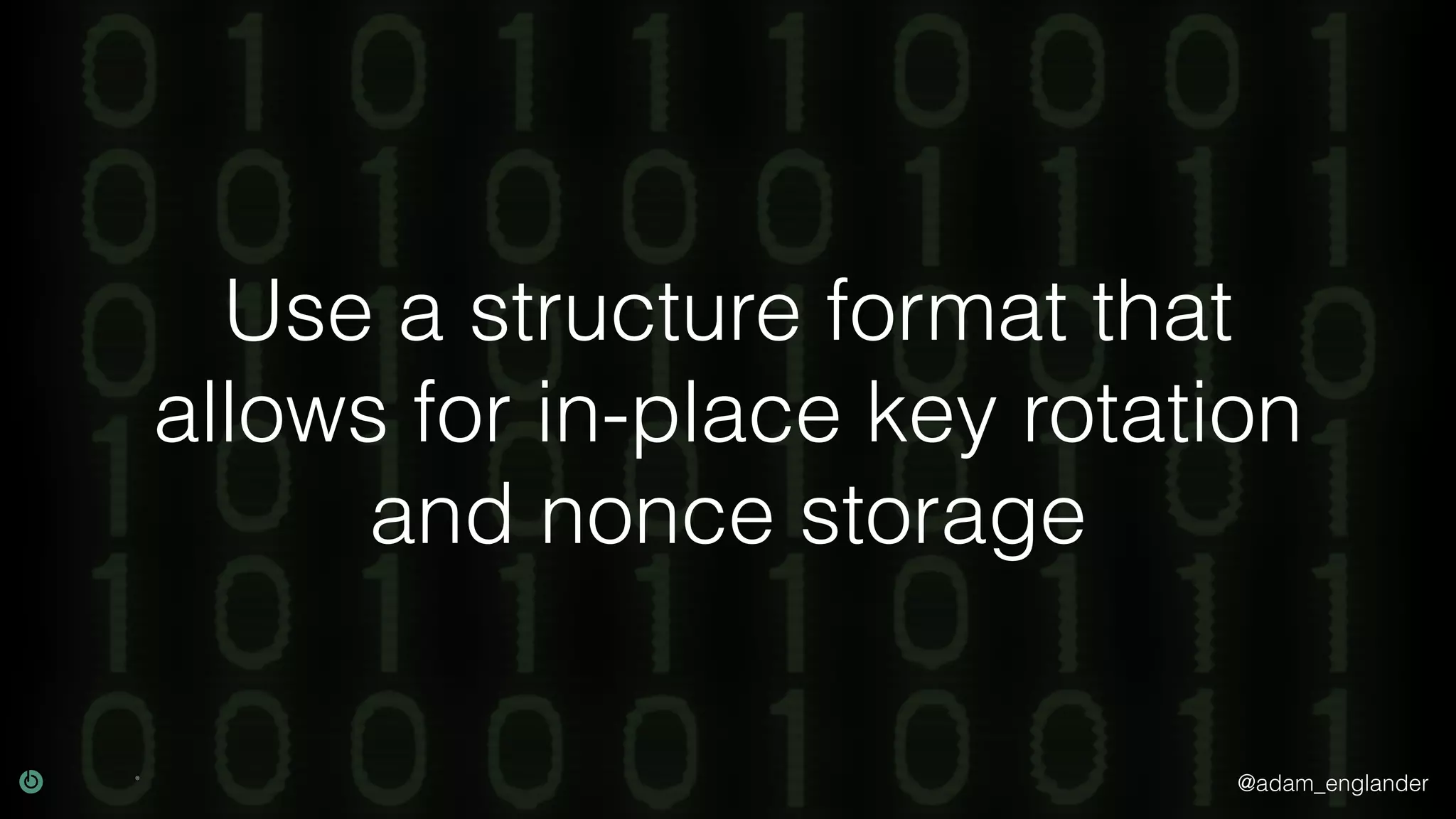 @adam_englander Use a structure format that allows for in-place key rotation and nonce storage 