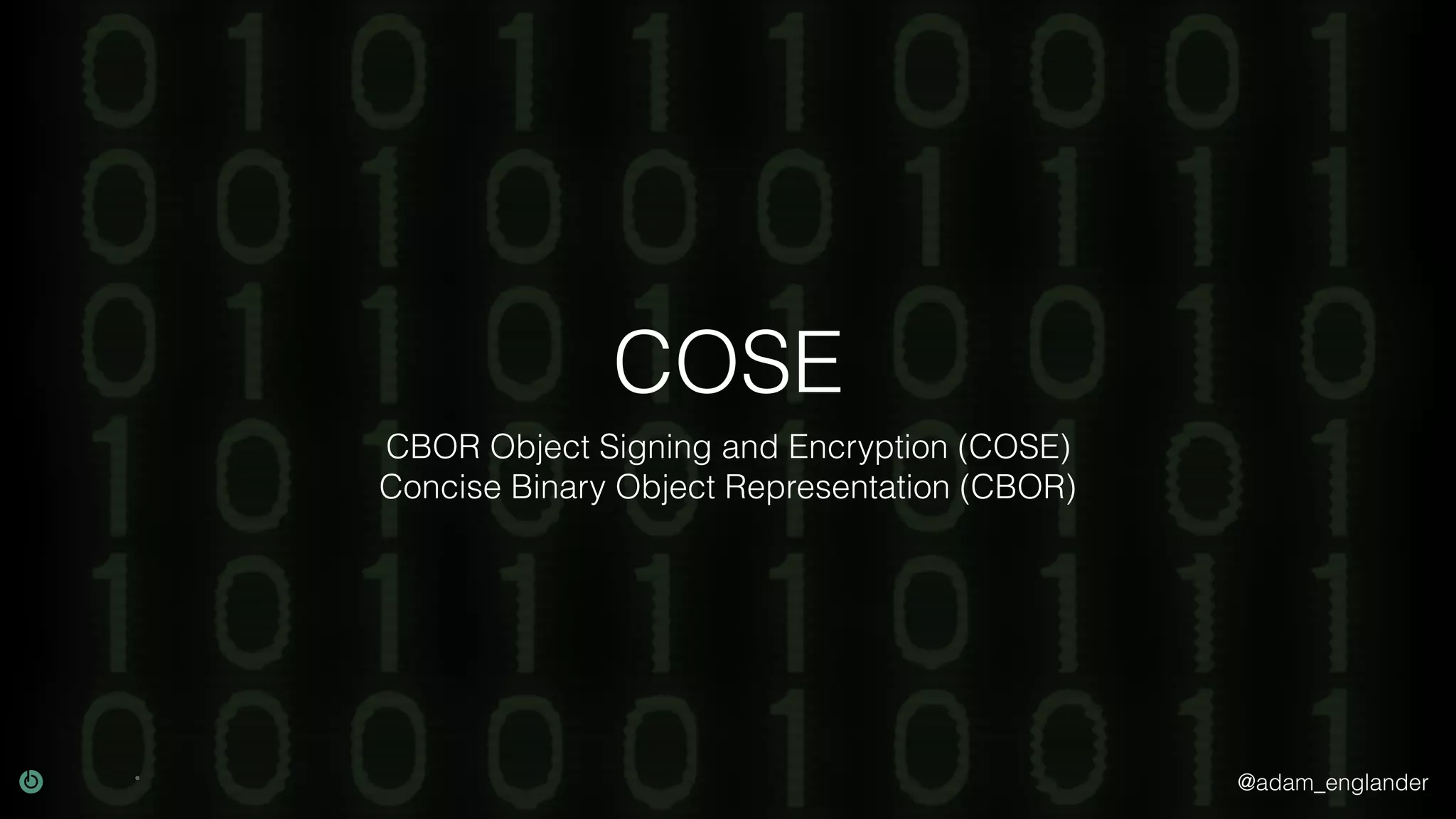 @adam_englander COSE CBOR Object Signing and Encryption (COSE) Concise Binary Object Representation (CBOR) 