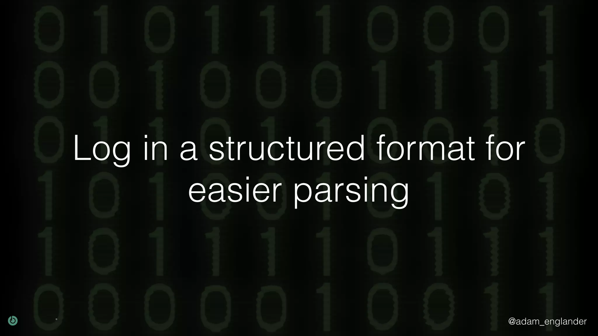 @adam_englander Log in a structured format for easier parsing 