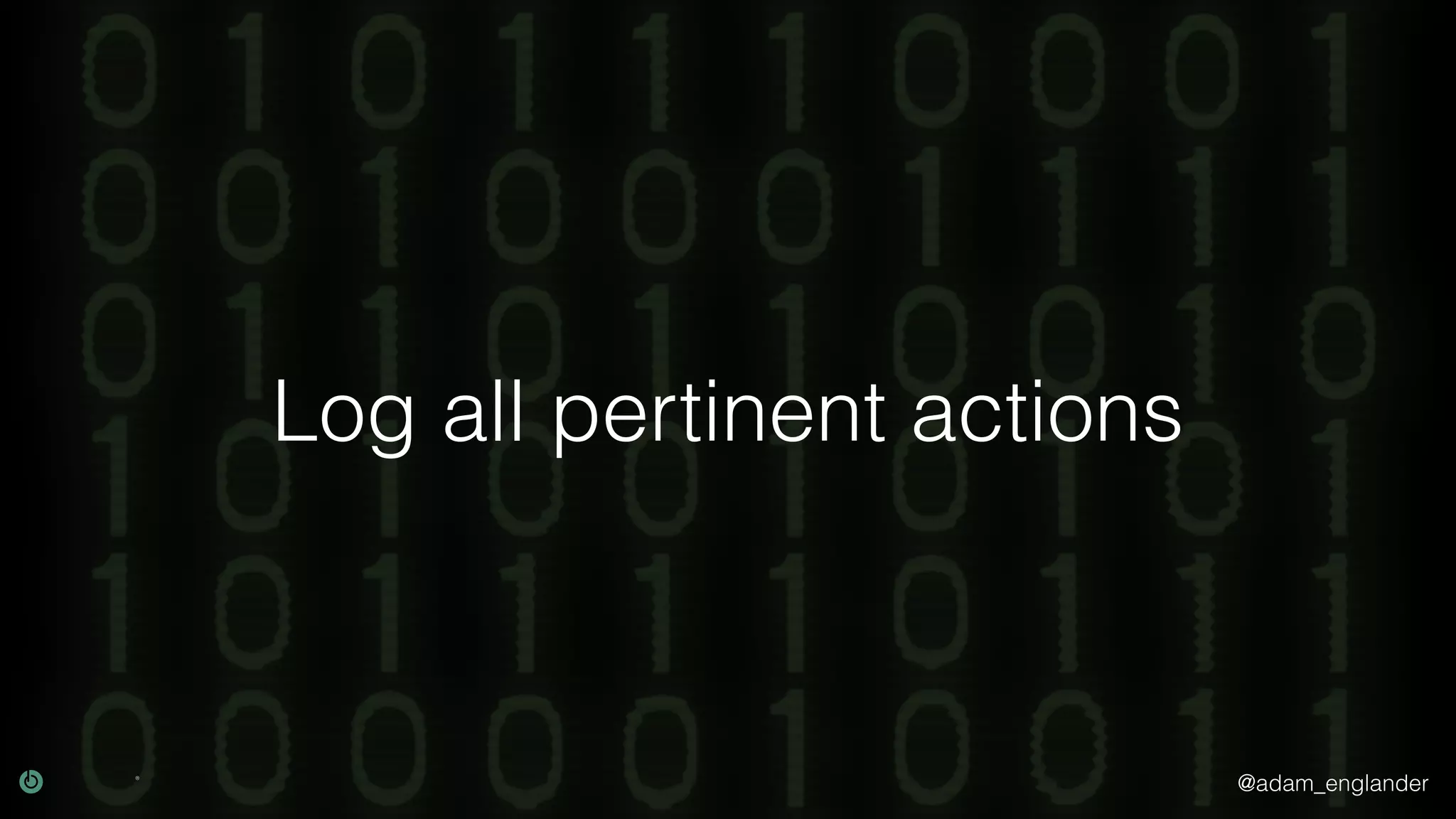 @adam_englander Log all pertinent actions 