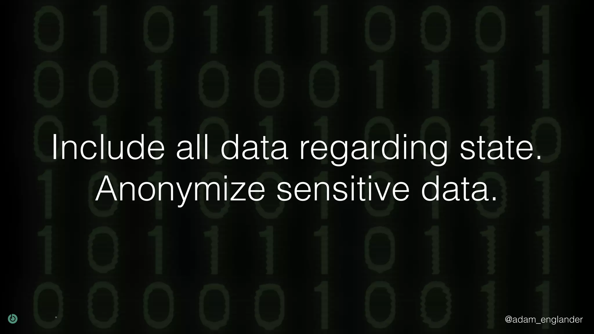 @adam_englander Include all data regarding state. Anonymize sensitive data. 