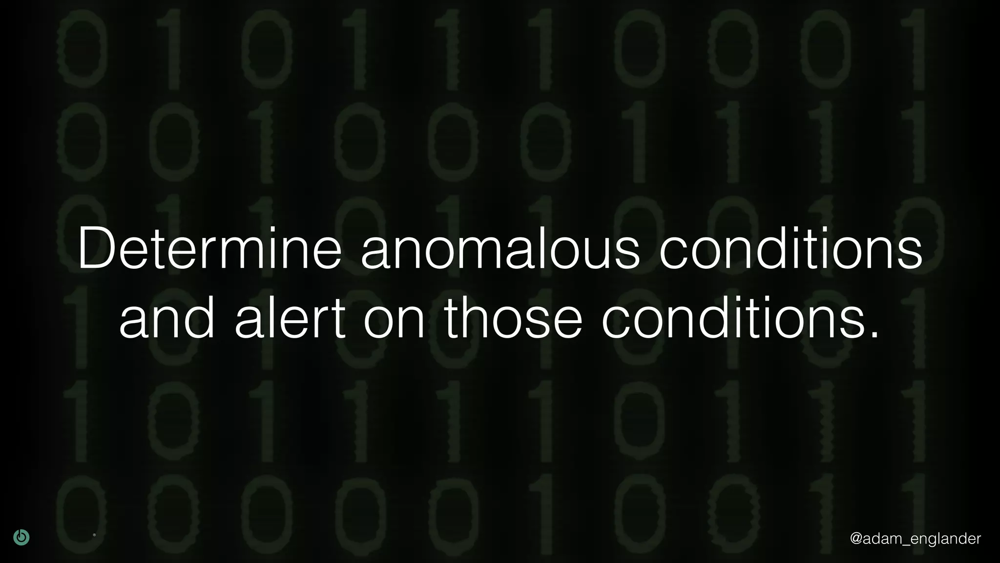 @adam_englander Determine anomalous conditions and alert on those conditions. 