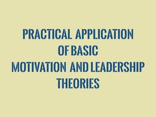 Practical Application
ofBasic
Motivation andLeadership
Theories
 