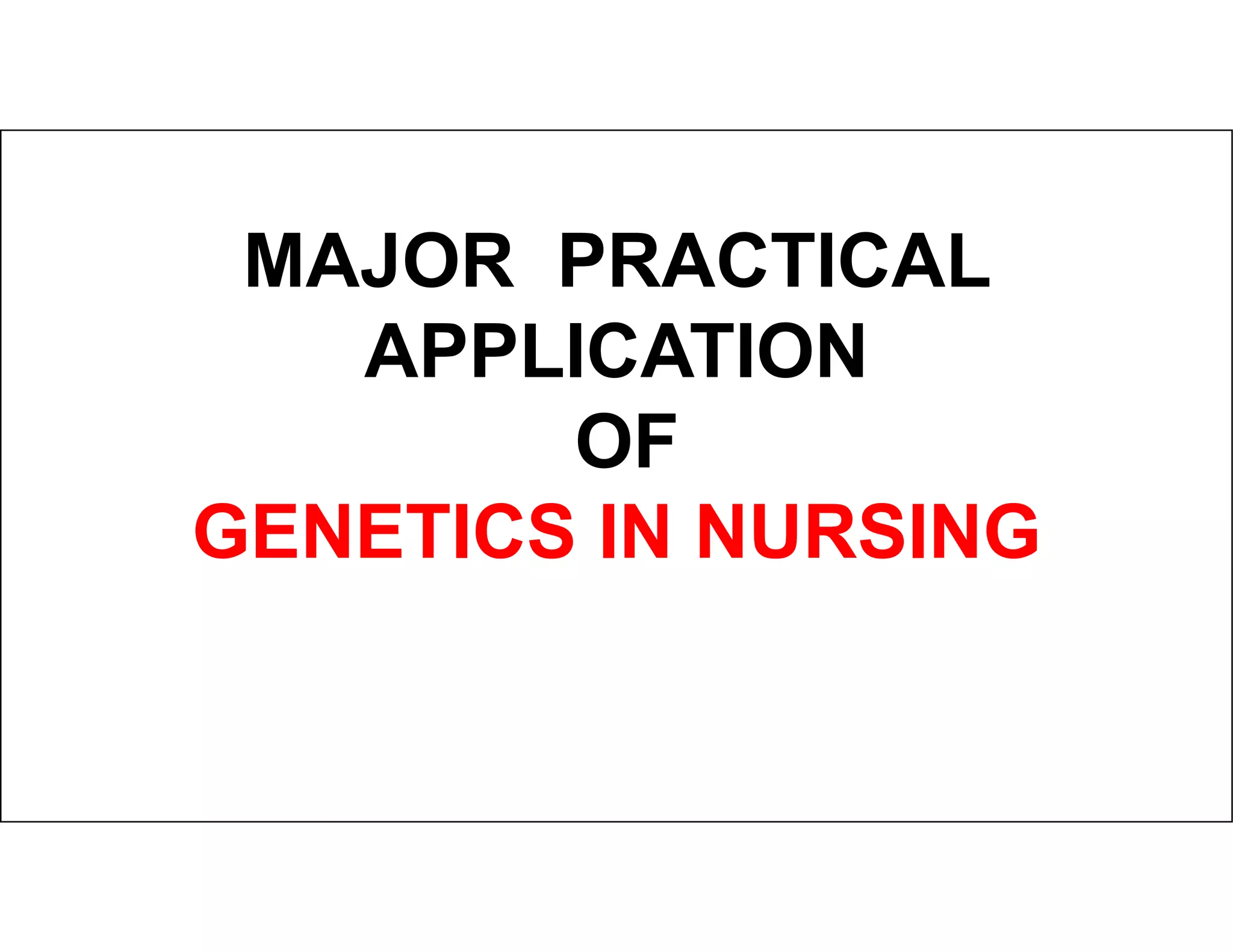 MAJOR PRACTICAL
APPLICATION
OF
OF
GENETICS IN NURSING
 