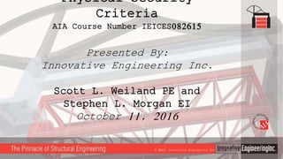 Physical Security
Criteria
AIA Course Number IEICES082615
Presented By:
Innovative Engineering Inc.
Scott L. Weiland PE and
Stephen L. Morgan EI
October 11, 2016
© 2015, Innovative Engineering Inc., All Rights Reserved
 
