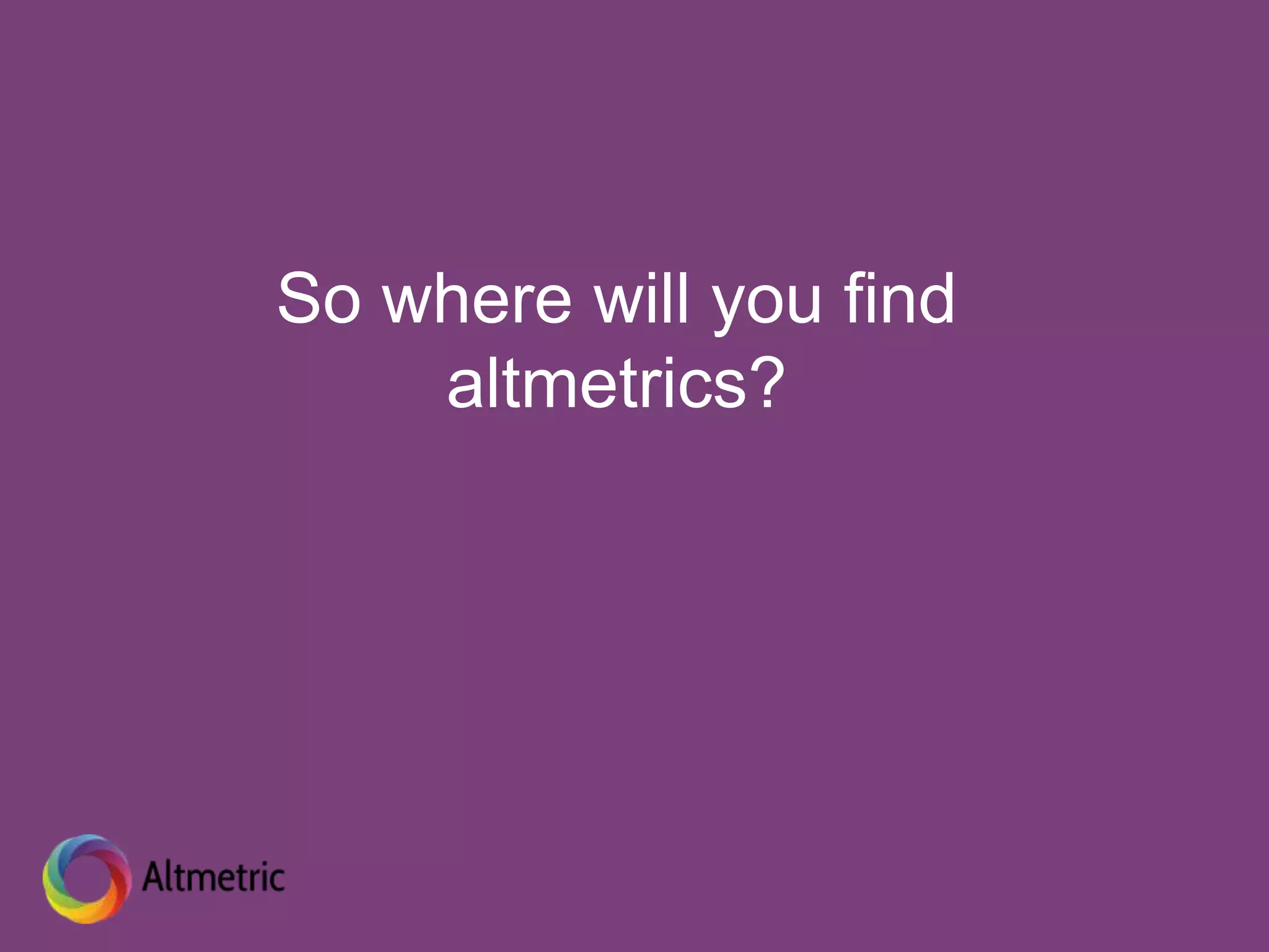 So where will you find
altmetrics?
 