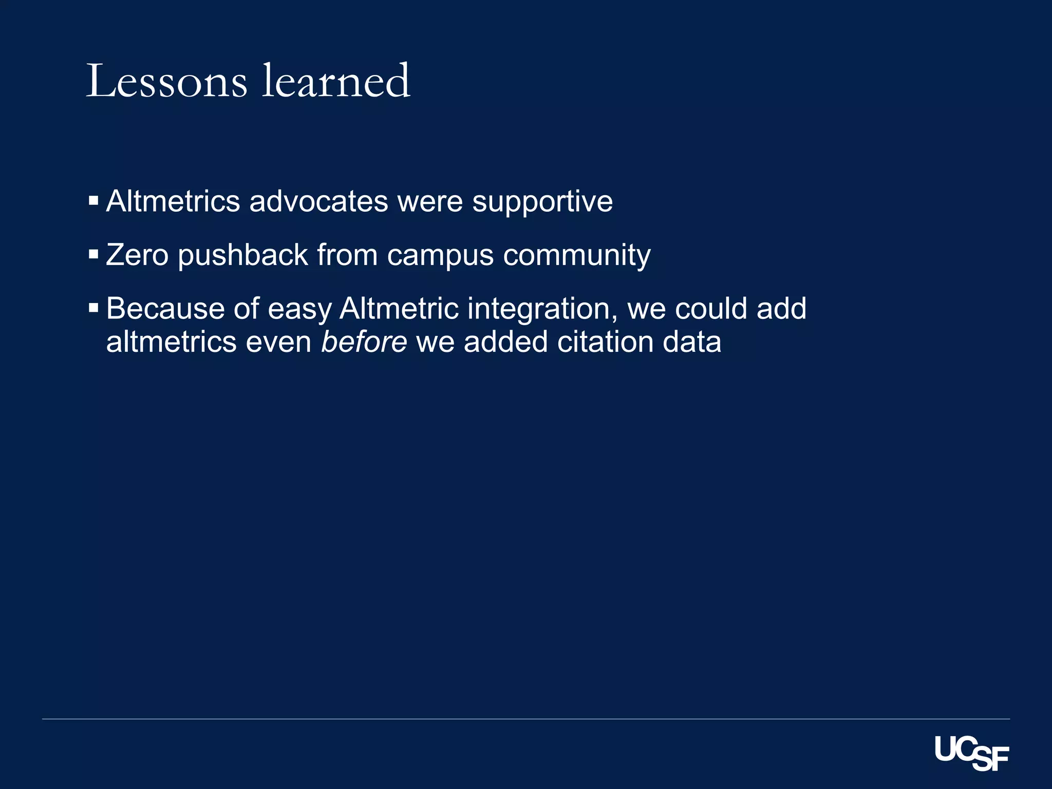 Lessons learned
 Altmetrics advocates were supportive
 Zero pushback from campus community
 Because of easy Altmetric integration, we could add
altmetrics even before we added citation data
 