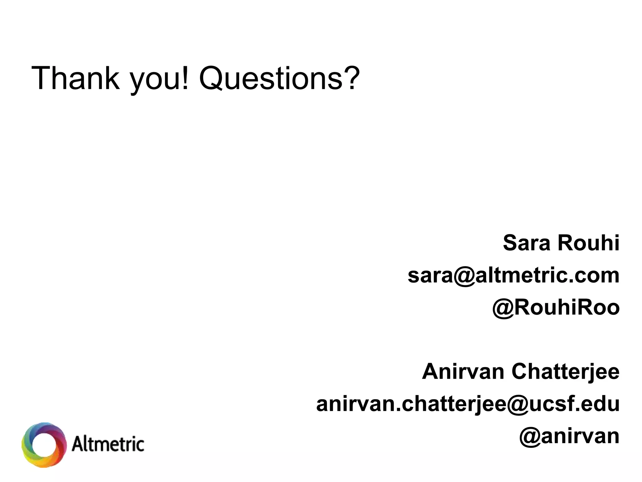 Thank you! Questions?
Sara Rouhi
sara@altmetric.com
@RouhiRoo
Anirvan Chatterjee
anirvan.chatterjee@ucsf.edu
@anirvan
 
