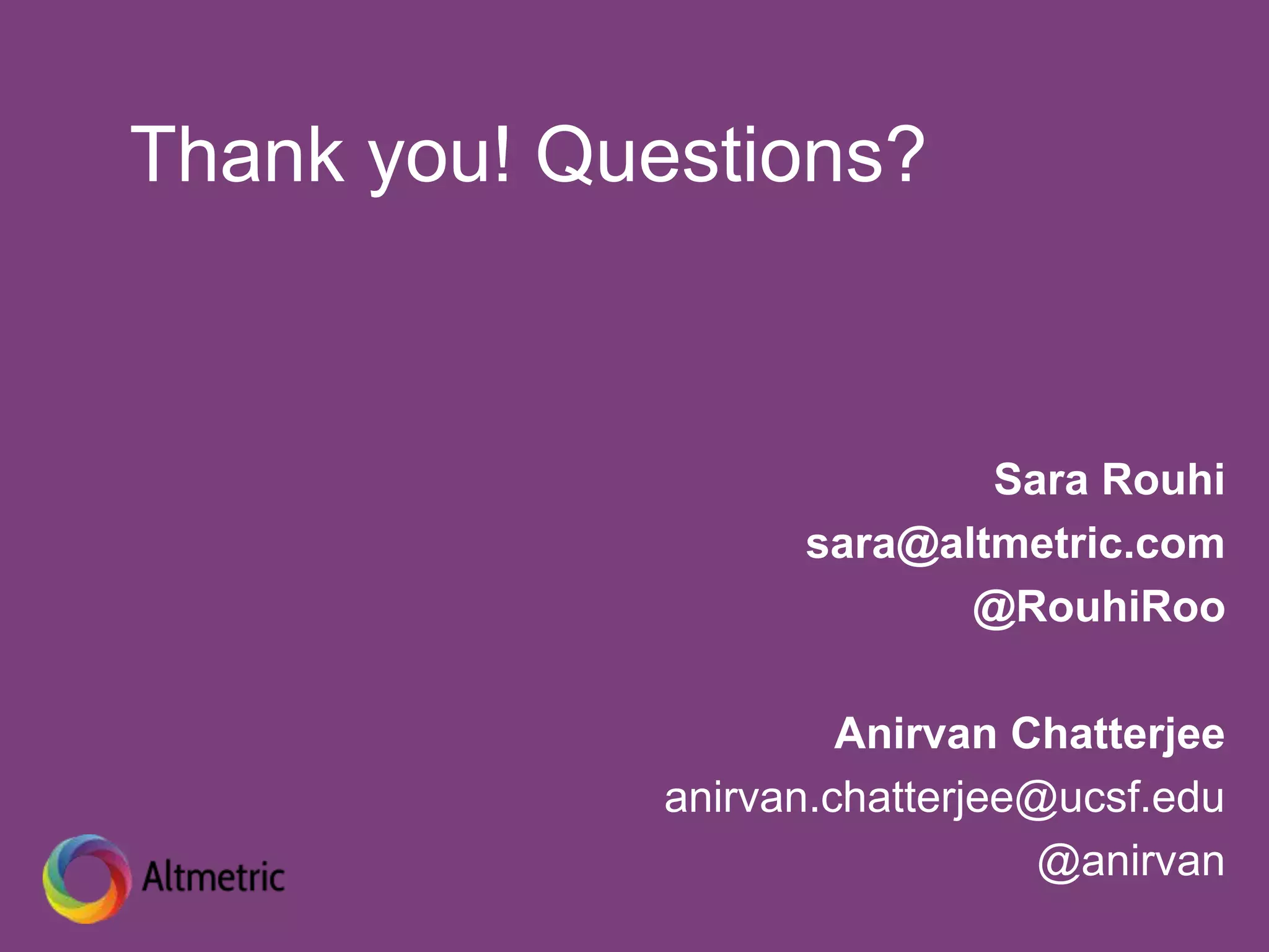 Thank you! Questions?
Sara Rouhi
sara@altmetric.com
@RouhiRoo
Anirvan Chatterjee
anirvan.chatterjee@ucsf.edu
@anirvan
 